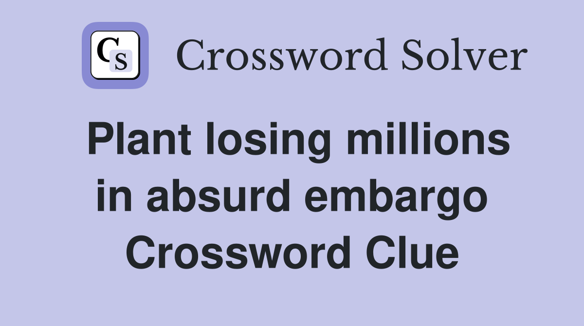Plant losing millions in absurd embargo Crossword Clue Answers